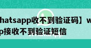 【whatsapp收不到验证码】whatsapp接收不到验证短信