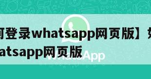 【如何登录whatsapp网页版】如何登陆whatsapp网页版