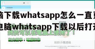 【电脑下载whatsapp怎么一直更新不了】电脑whatsapp下载以后打开用不了
