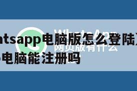 【whatsapp电脑版怎么登陆】whatsapp电脑能注册吗