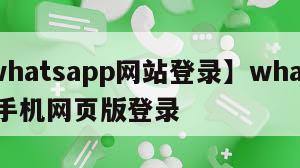 【whatsapp网站登录】whatsapp手机网页版登录